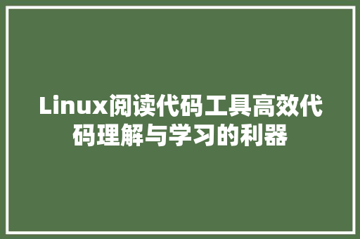 Linux阅读代码工具高效代码理解与学习的利器