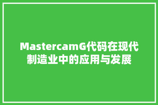 MastercamG代码在现代制造业中的应用与发展