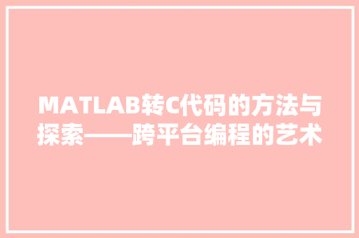 MATLAB转C代码的方法与探索——跨平台编程的艺术