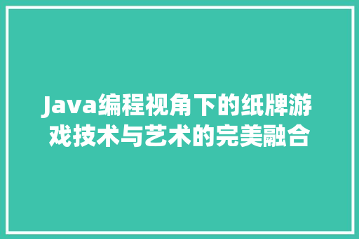 Java编程视角下的纸牌游戏技术与艺术的完美融合