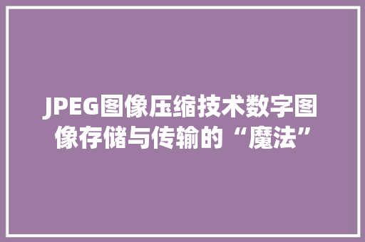 JPEG图像压缩技术数字图像存储与传输的“魔法”