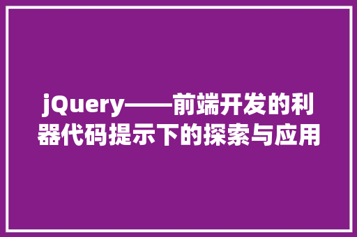 jQuery——前端开发的利器代码提示下的探索与应用