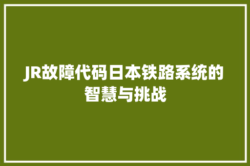JR故障代码日本铁路系统的智慧与挑战  第1张