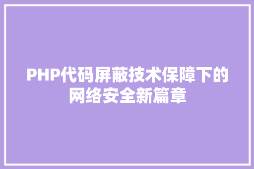 PHP代码屏蔽技术保障下的网络安全新篇章