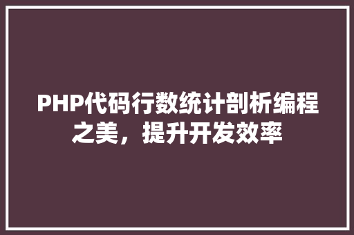 PHP代码行数统计剖析编程之美，提升开发效率