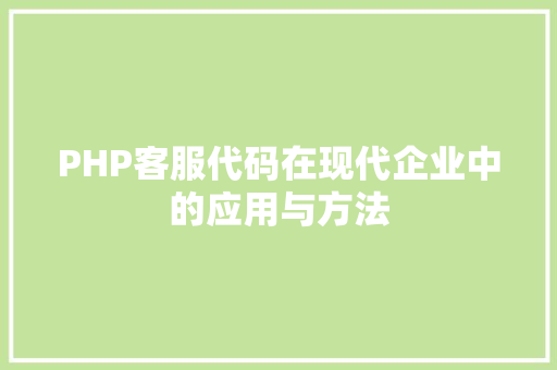 PHP客服代码在现代企业中的应用与方法