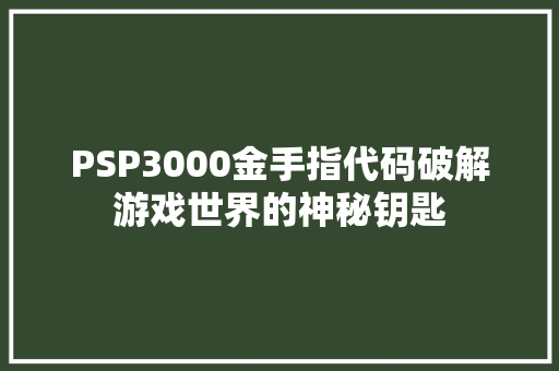 PSP3000金手指代码破解游戏世界的神秘钥匙