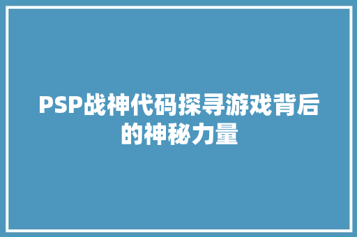 PSP战神代码探寻游戏背后的神秘力量