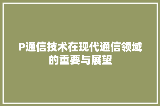 P通信技术在现代通信领域的重要与展望
