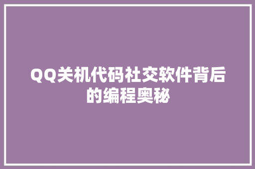 QQ关机代码社交软件背后的编程奥秘