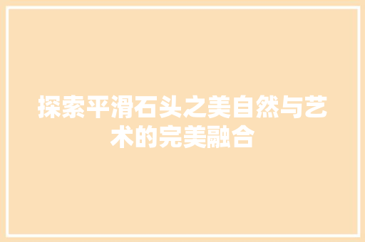 探索平滑石头之美自然与艺术的完美融合