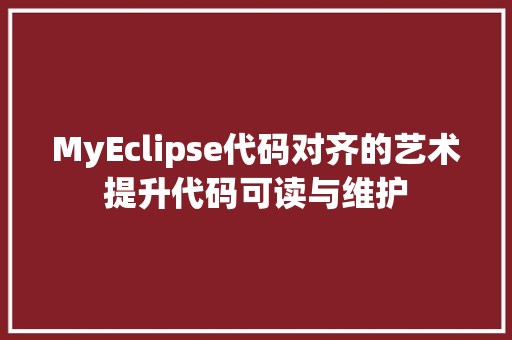 MyEclipse代码对齐的艺术提升代码可读与维护