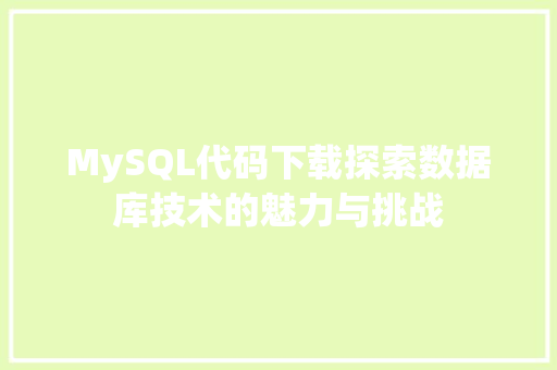 MySQL代码下载探索数据库技术的魅力与挑战