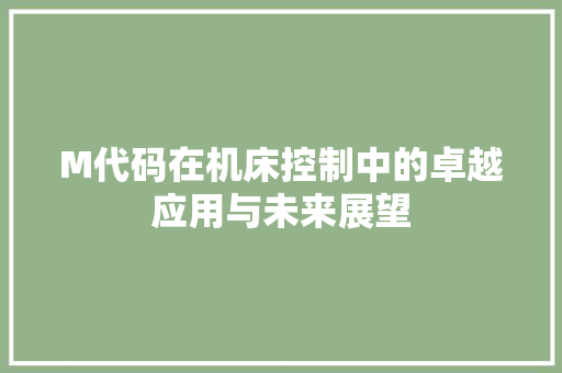 M代码在机床控制中的卓越应用与未来展望