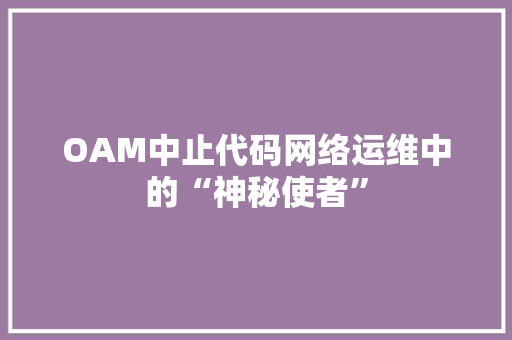 OAM中止代码网络运维中的“神秘使者”