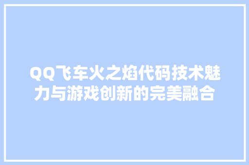 QQ飞车火之焰代码技术魅力与游戏创新的完美融合