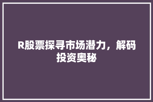 R股票探寻市场潜力，解码投资奥秘