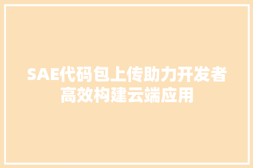 SAE代码包上传助力开发者高效构建云端应用