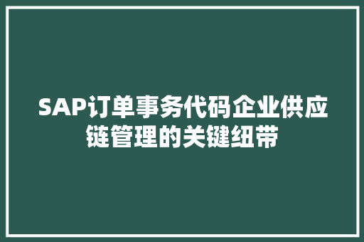 SAP订单事务代码企业供应链管理的关键纽带