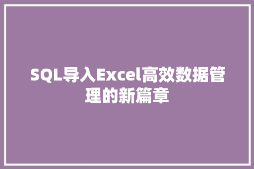 SQL导入Excel高效数据管理的新篇章