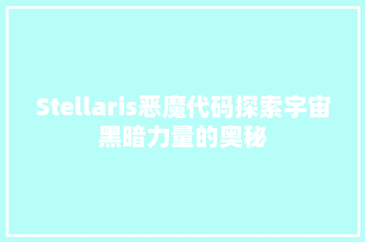 Stellaris恶魔代码探索宇宙黑暗力量的奥秘
