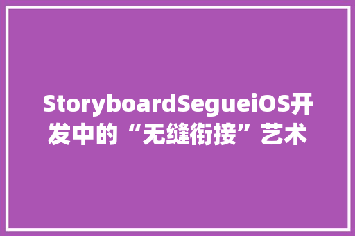 StoryboardSegueiOS开发中的“无缝衔接”艺术