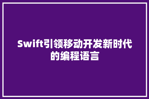 Swift引领移动开发新时代的编程语言