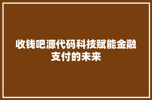 收钱吧源代码科技赋能金融支付的未来