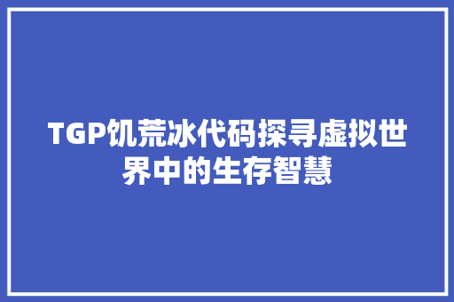 TGP饥荒冰代码探寻虚拟世界中的生存智慧
