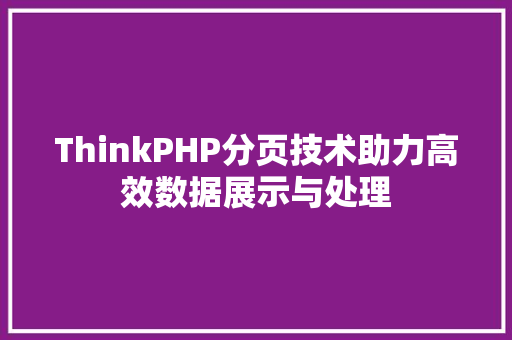 ThinkPHP分页技术助力高效数据展示与处理