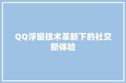 QQ浮窗技术革新下的社交新体验