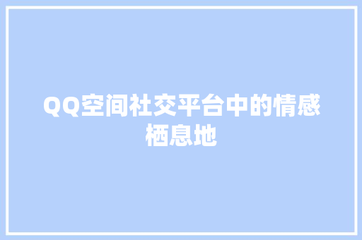 QQ空间社交平台中的情感栖息地