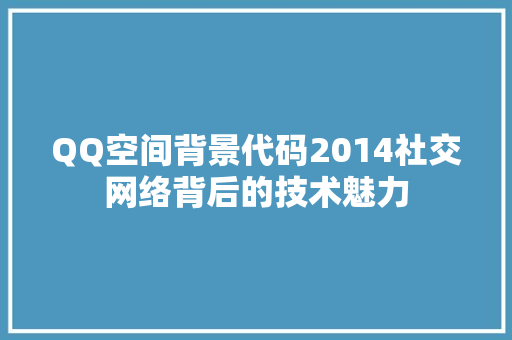 QQ空间背景代码2014社交网络背后的技术魅力