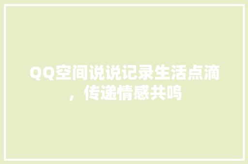 QQ空间说说记录生活点滴，传递情感共鸣