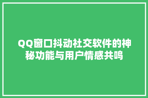 QQ窗口抖动社交软件的神秘功能与用户情感共鸣