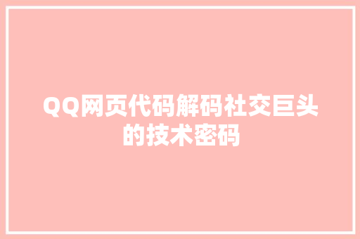 QQ网页代码解码社交巨头的技术密码  第1张