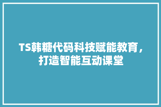 TS韩糖代码科技赋能教育，打造智能互动课堂
