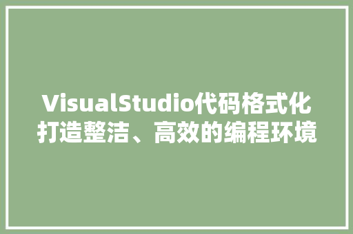 VisualStudio代码格式化打造整洁、高效的编程环境