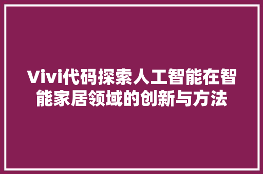 Vivi代码探索人工智能在智能家居领域的创新与方法