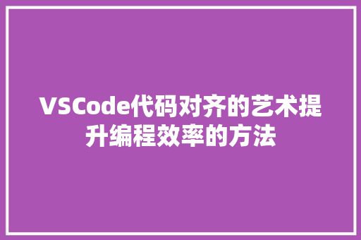 VSCode代码对齐的艺术提升编程效率的方法