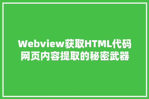 Webview获取HTML代码网页内容提取的秘密武器