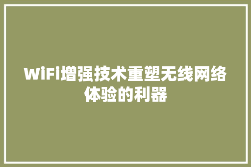 WiFi增强技术重塑无线网络体验的利器