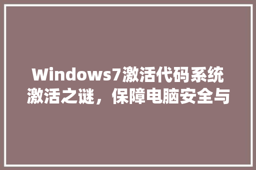 Windows7激活代码系统激活之谜，保障电脑安全与稳定