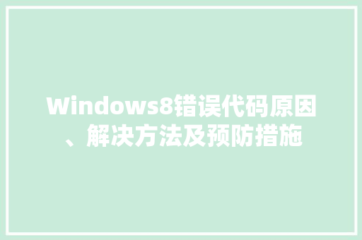Windows8错误代码原因、解决方法及预防措施