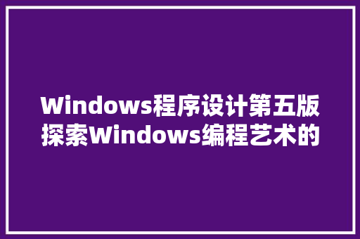 Windows程序设计第五版探索Windows编程艺术的巅峰之作