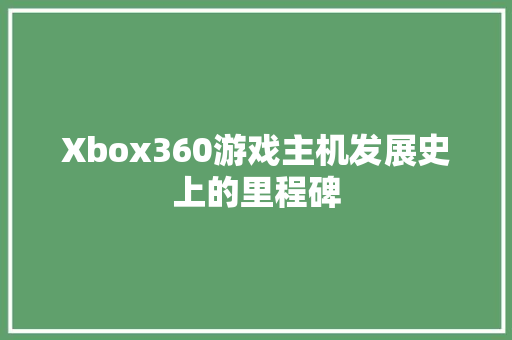 Xbox360游戏主机发展史上的里程碑