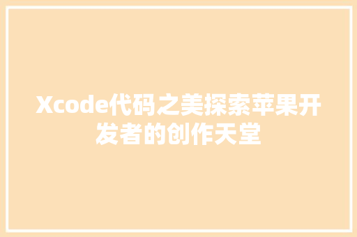 Xcode代码之美探索苹果开发者的创作天堂