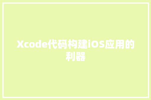 Xcode代码构建iOS应用的利器