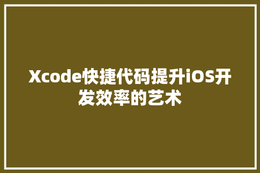 Xcode快捷代码提升iOS开发效率的艺术
