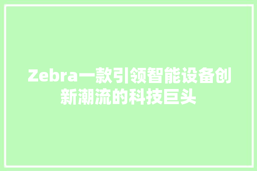 Zebra一款引领智能设备创新潮流的科技巨头